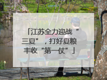 江苏全力迎战“三夏”，打好夏粮丰收“第一仗”
